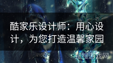 酷家乐设计师：用心设计，为您打造温馨家园