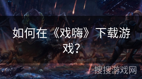 如何在《戏嗨》下载游戏？