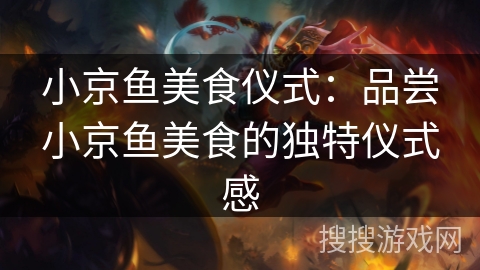 小京鱼美食仪式：品尝小京鱼美食的独特仪式感