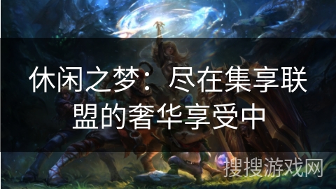 休闲之梦：尽在集享联盟的奢华享受中