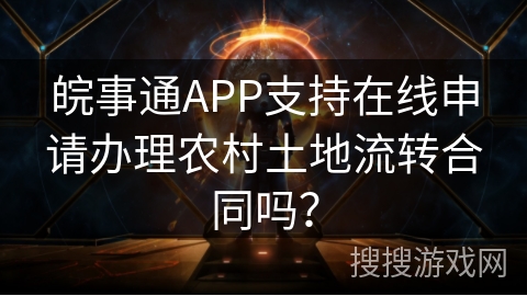皖事通APP支持在线申请办理农村土地流转合同吗？