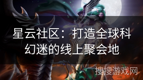 星云社区：打造全球科幻迷的线上聚会地