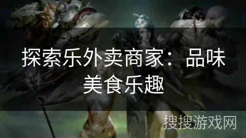 探索乐外卖商家:品味美食乐趣 探索乐外卖商家:品味美食乐趣
