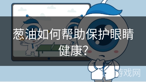 葱油如何帮助保护眼睛健康？