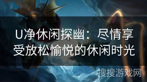 U净休闲探幽：尽情享受放松愉悦的休闲时光