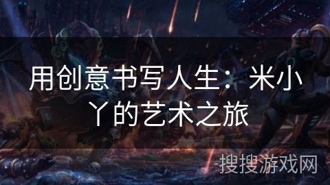 用创意书写人生:米小丫的艺术之旅 用创意书写人生:米小丫的艺术之旅