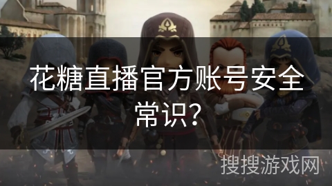 花糖直播官方账号安全常识？
