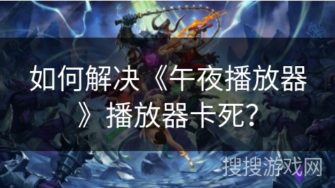 如何解决《午夜播放器》播放器卡死? 如何解决《午夜播放器》播放器卡死?