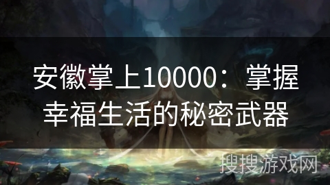 安徽掌上10000：掌握幸福生活的秘密武器