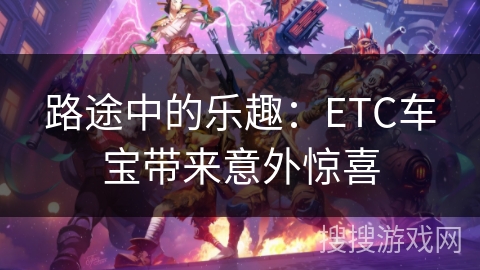 路途中的乐趣：ETC车宝带来意外惊喜