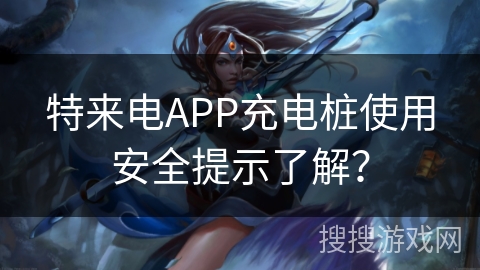 特来电APP充电桩使用安全提示了解? 特来电APP充电桩使用安全提示了解?