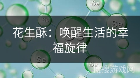 花生酥：唤醒生活的幸福旋律