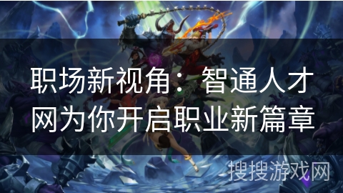 职场新视角:智通人才网为你开启职业新篇章 职场新视角:智通人才网为你开启职业新篇章