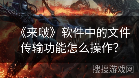 《来啵》软件中的文件传输功能怎么操作？