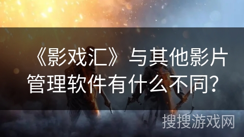 《影戏汇》与其他影片管理软件有什么不同？