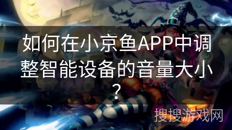如何在小京鱼APP中调整智能设备的音量大小？