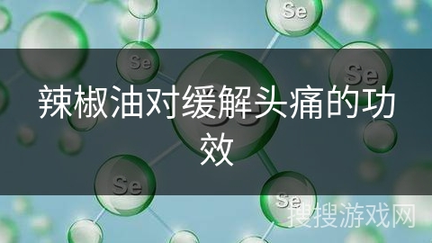 辣椒油对缓解头痛的功效