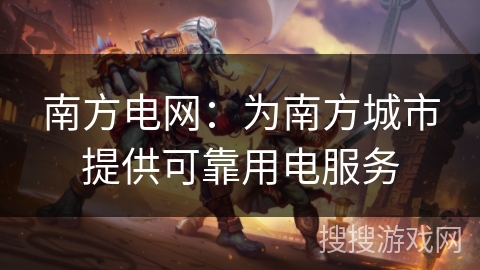 南方电网：为南方城市提供可靠用电服务