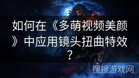 如何在《多萌视频美颜》中应用镜头扭曲特效？