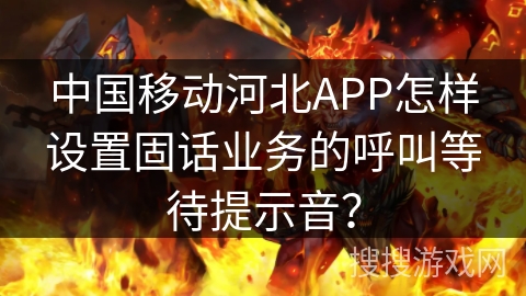 中国移动河北APP怎样设置固话业务的呼叫等待提示音？