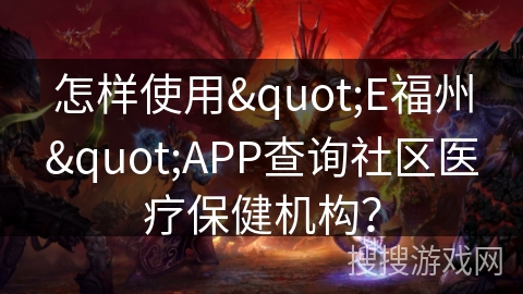 怎样使用"E福州"APP查询社区医疗保健机构? 怎样使用"E福州"APP查询社区医疗保健机构?