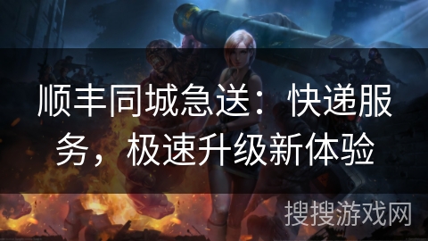 顺丰同城急送：快递服务，极速升级新体验