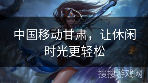 中国移动甘肃，让休闲时光更轻松