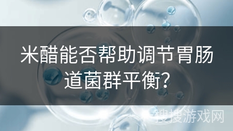 米醋能否帮助调节胃肠道菌群平衡？