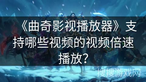 《曲奇影视播放器》支持哪些视频的视频倍速播放？