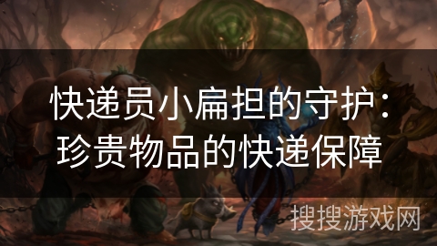 快递员小扁担的守护：珍贵物品的快递保障