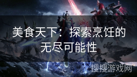 美食天下：探索烹饪的无尽可能性