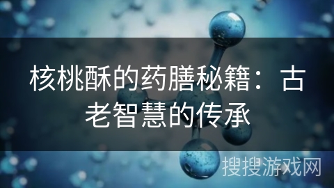 核桃酥的药膳秘籍：古老智慧的传承