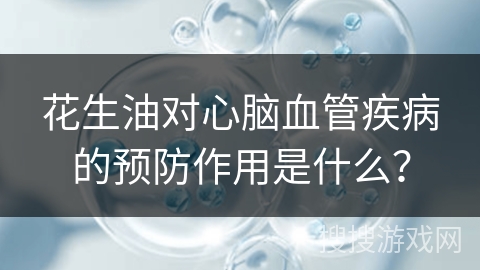 花生油对心脑血管疾病的预防作用是什么？