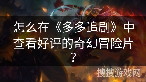 怎么在《多多追剧》中查看好评的奇幻冒险片？