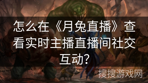 怎么在《月兔直播》查看实时主播直播间社交互动? 怎么在《月兔直播》查看实时主播直播间社交互动?