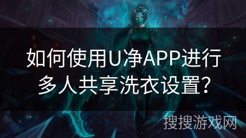 如何使用U净APP进行多人共享洗衣设置？