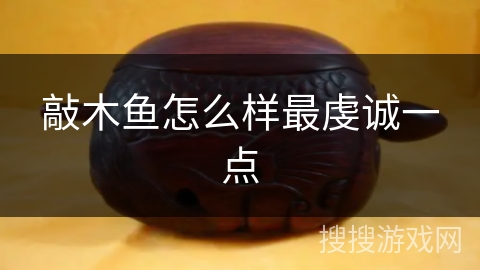 敲木鱼怎么样最虔诚一点 敲木鱼怎么样最虔诚一点