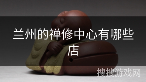 兰州的禅修中心有哪些店