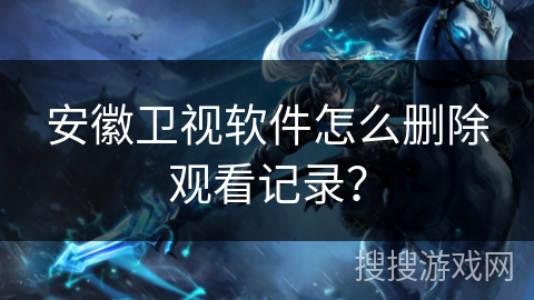安徽卫视软件怎么删除观看记录？