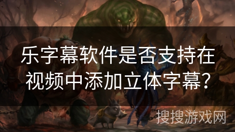 乐字幕软件是否支持在视频中添加立体字幕？
