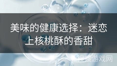 美味的健康选择：迷恋上核桃酥的香甜
