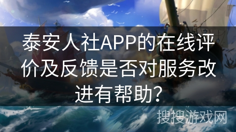泰安人社APP的在线评价及反馈是否对服务改进有帮助？