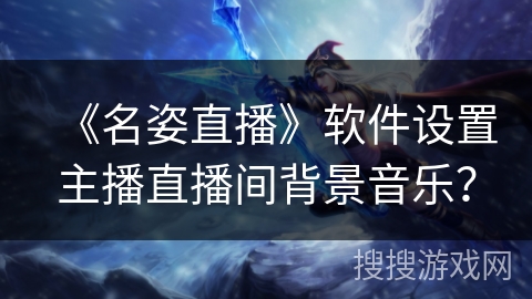 《名姿直播》软件设置主播直播间背景音乐? 《名姿直播》软件设置主播直播间背景音乐?