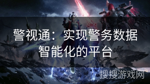 警视通：实现警务数据智能化的平台