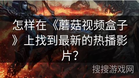 怎样在《蘑菇视频盒子》上找到最新的热播影片？
