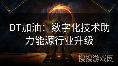 DT加油:数字化技术助力能源行业升级 DT加油:数字化技术助力能源行业升级