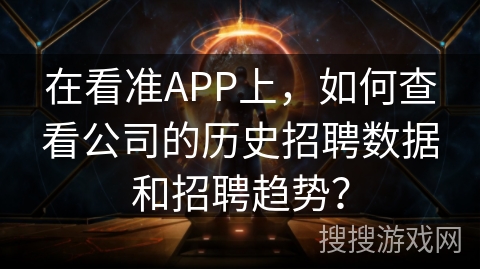 在看准APP上,如何查看公司的历史招聘数据和招聘趋势? 在看准APP上,如何查看公司的历史招聘数据和招聘趋势?