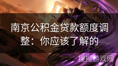 南京公积金贷款额度调整：你应该了解的