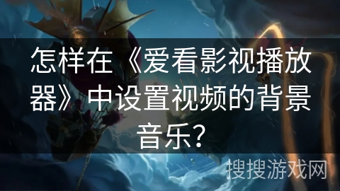 怎样在《爱看影视播放器》中设置视频的背景音乐？