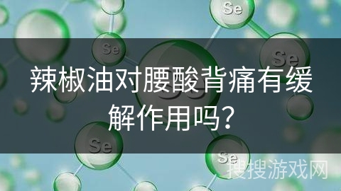 辣椒油对腰酸背痛有缓解作用吗？